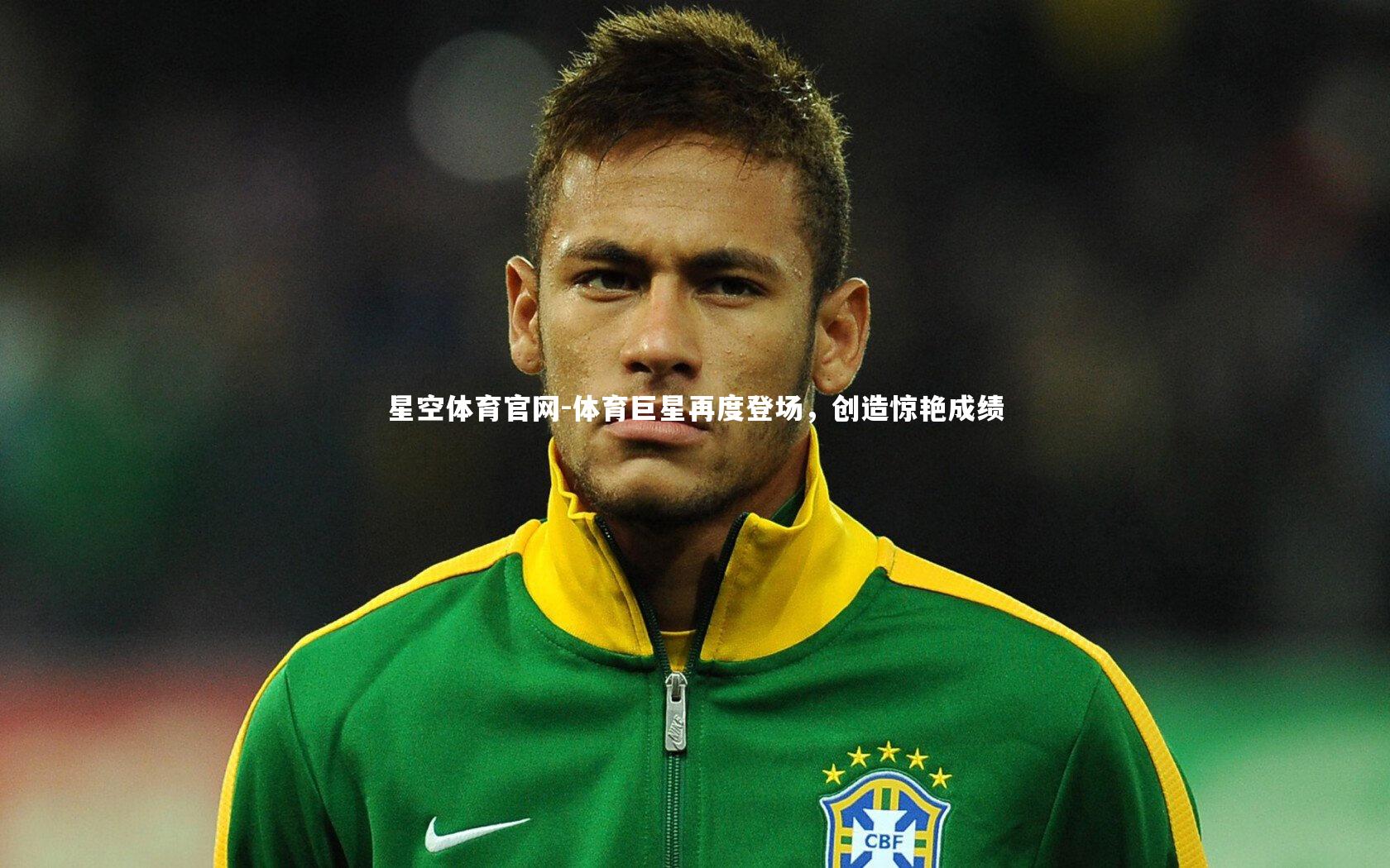 星空体育官网-体育巨星再度登场，创造惊艳成绩