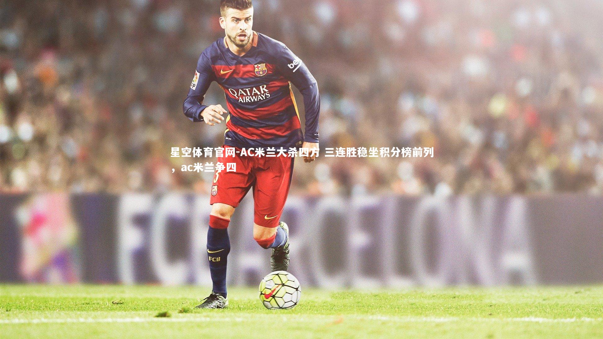 AC米兰大杀四方 三连胜稳坐积分榜前列,ac米兰争四