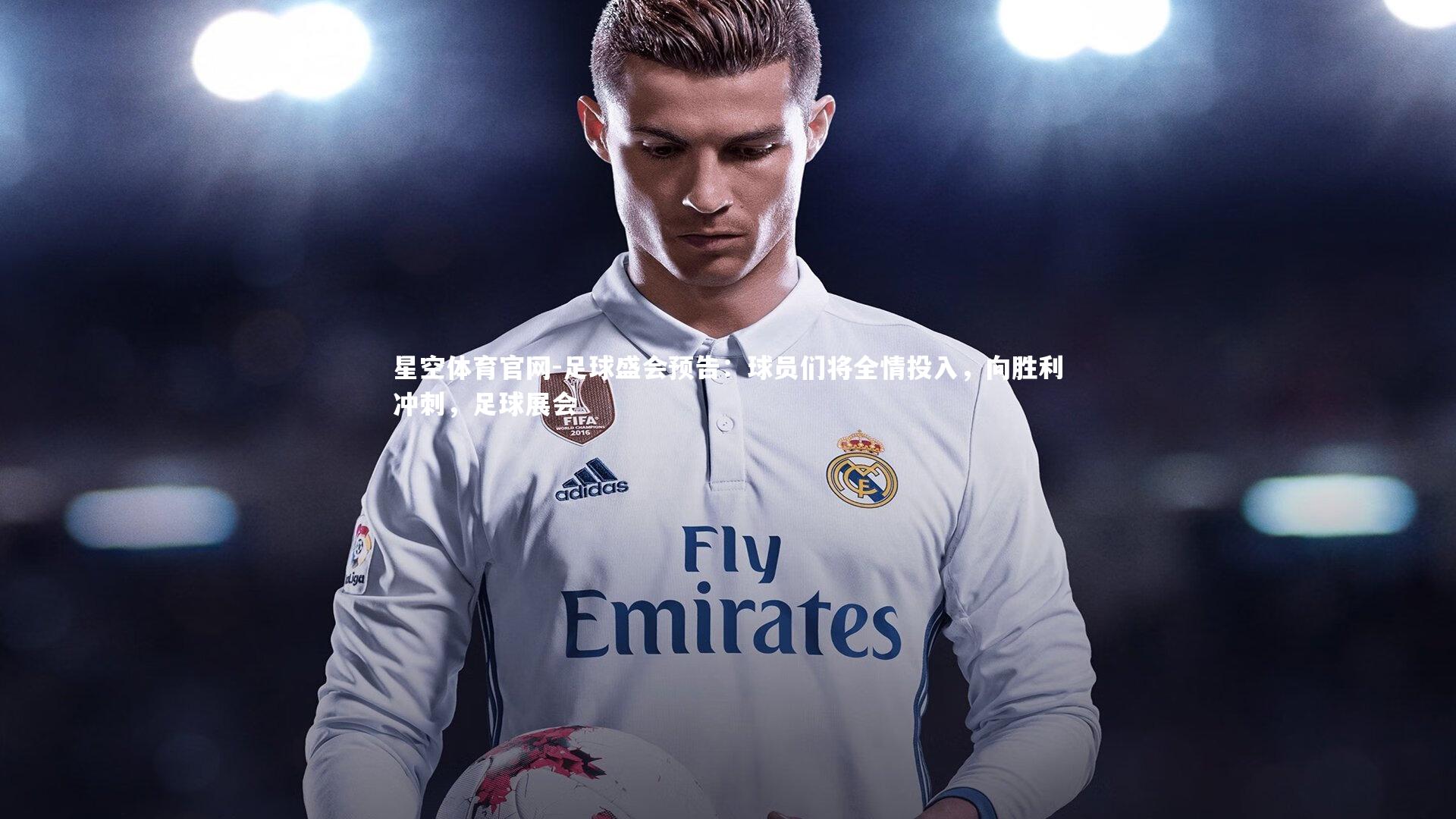 星空体育官网-足球盛会预告：球员们将全情投入，向胜利冲刺，足球展会