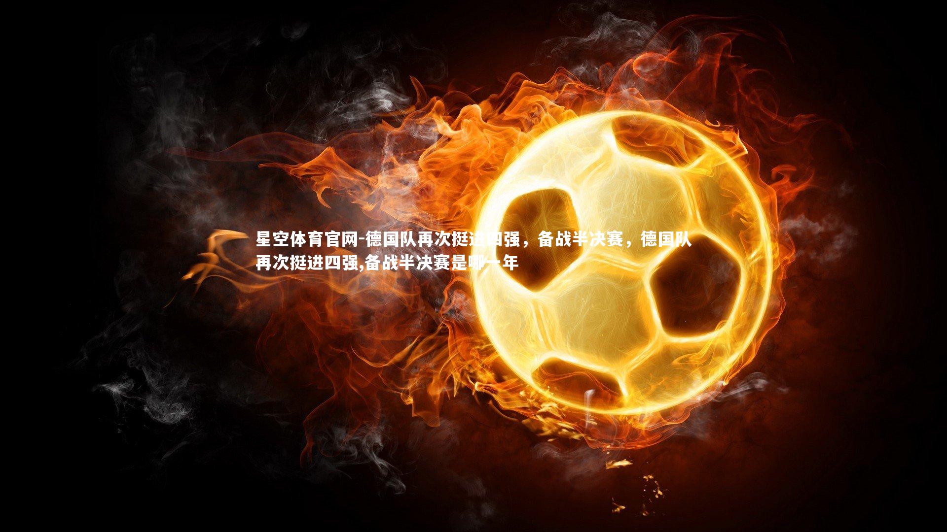 星空体育官网-德国队再次挺进四强，备战半决赛，德国队再次挺进四强,备战半决赛是哪一年