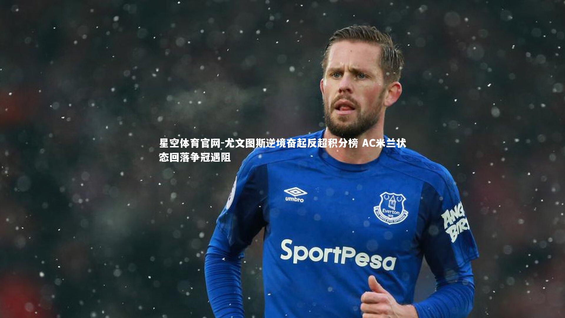 尤文图斯逆境奋起反超积分榜 AC米兰状态回落争冠遇阻