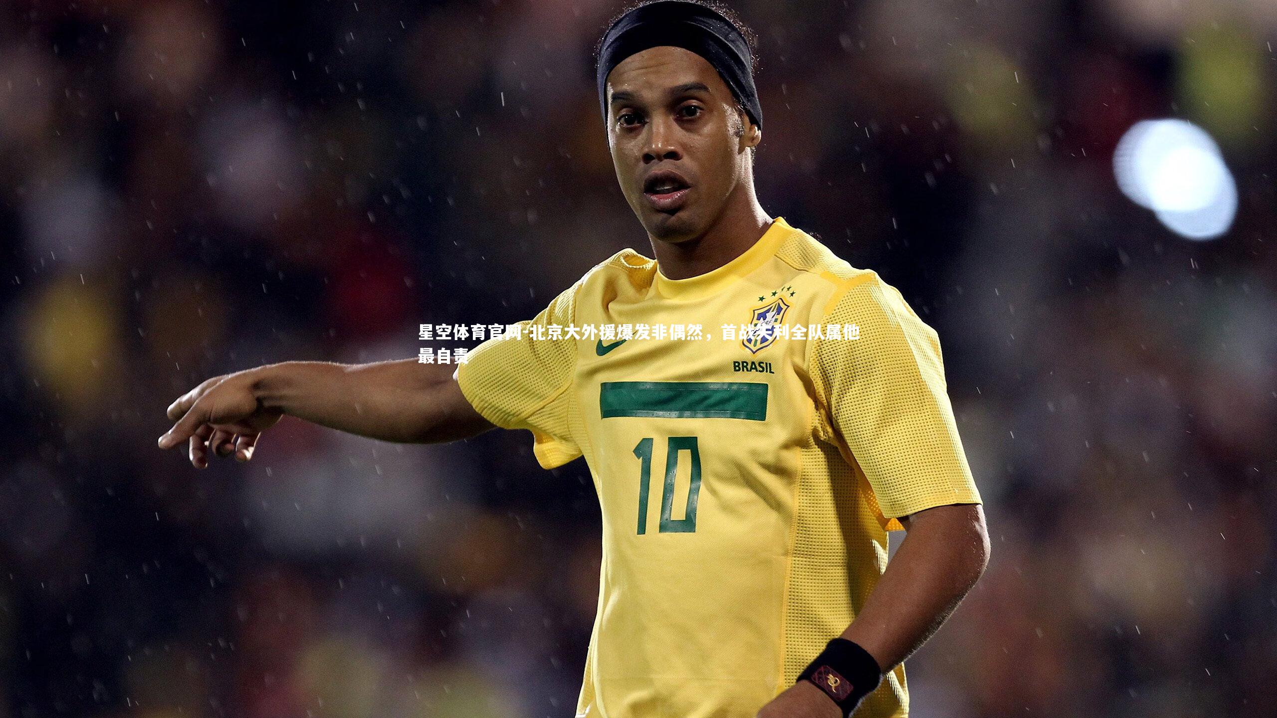 北京大外援爆发非偶然，首战失利全队属他最自责