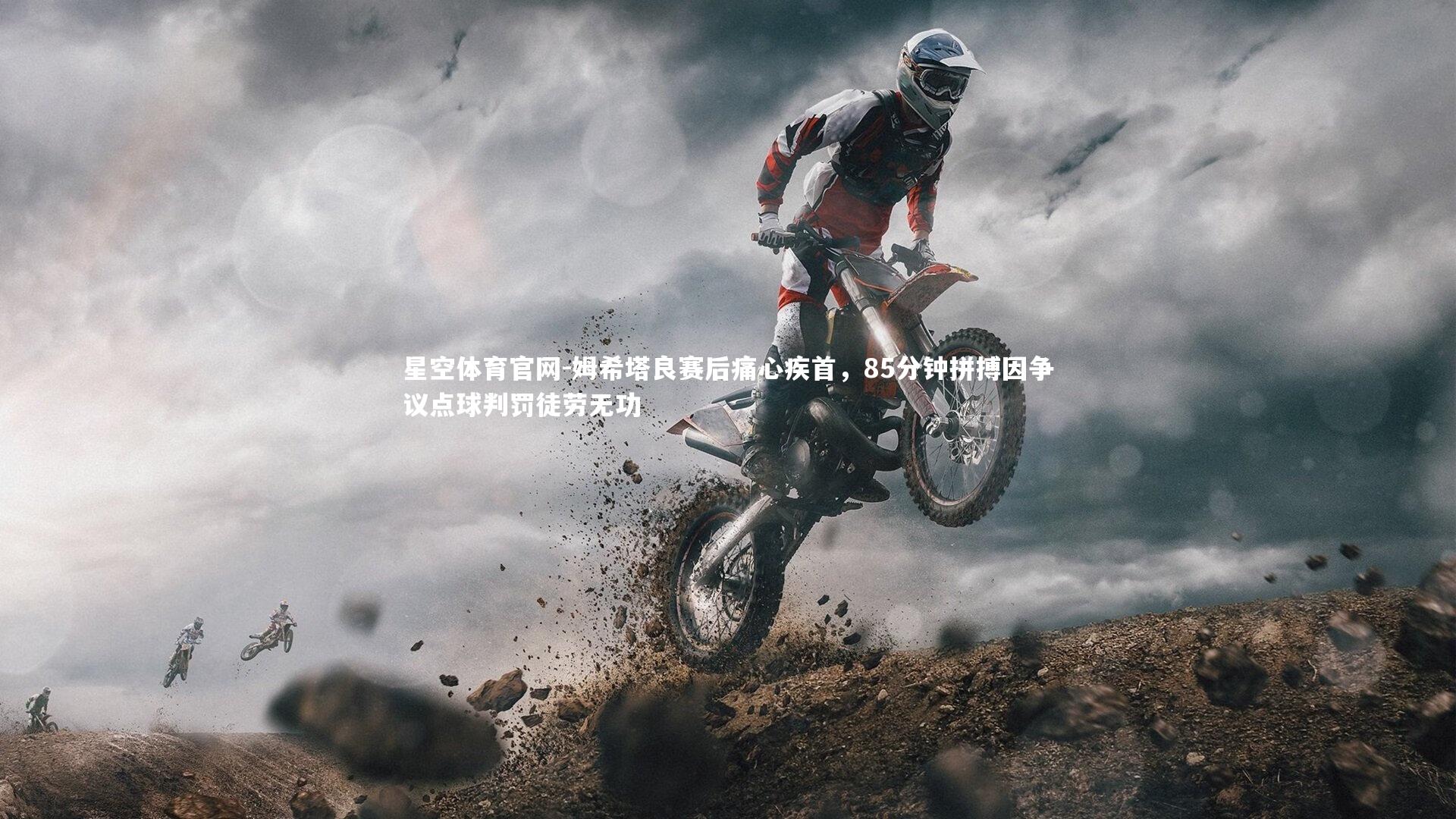 姆希塔良赛后痛心疾首，85分钟拼搏因争议点球判罚徒劳无功