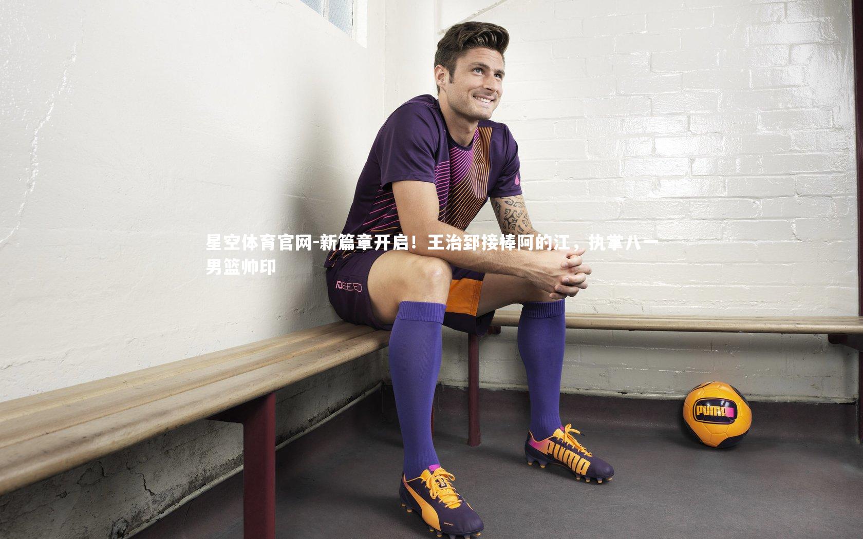 星空体育官网-新篇章开启！王治郅接棒阿的江，执掌八一男篮帅印