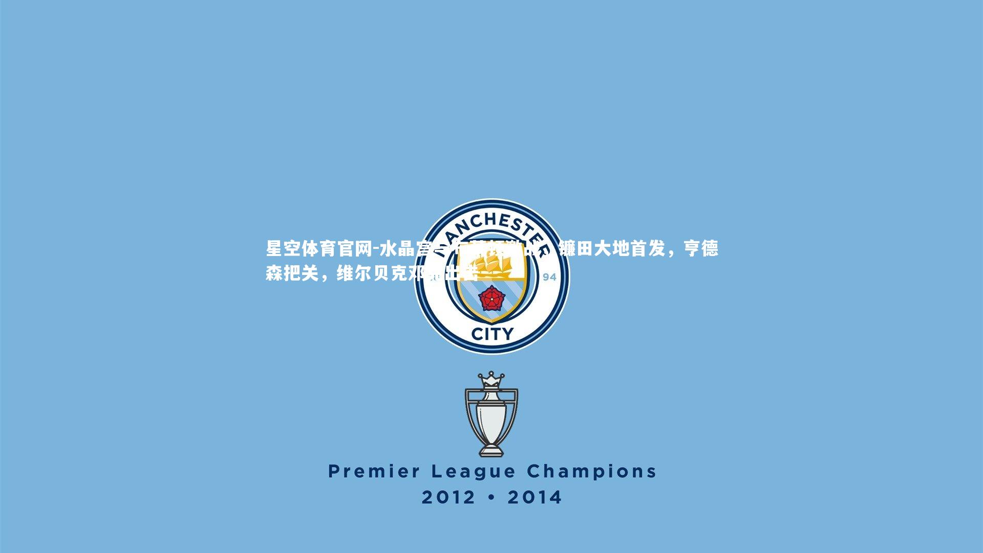 星空体育官网-水晶宫与布莱顿激战，镰田大地首发，亨德森把关，维尔贝克邓克出击