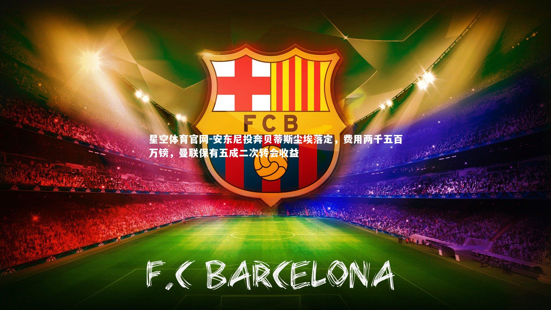 星空体育官网-安东尼投奔贝蒂斯尘埃落定，费用两千五百万镑，曼联保有五成二次转会收益