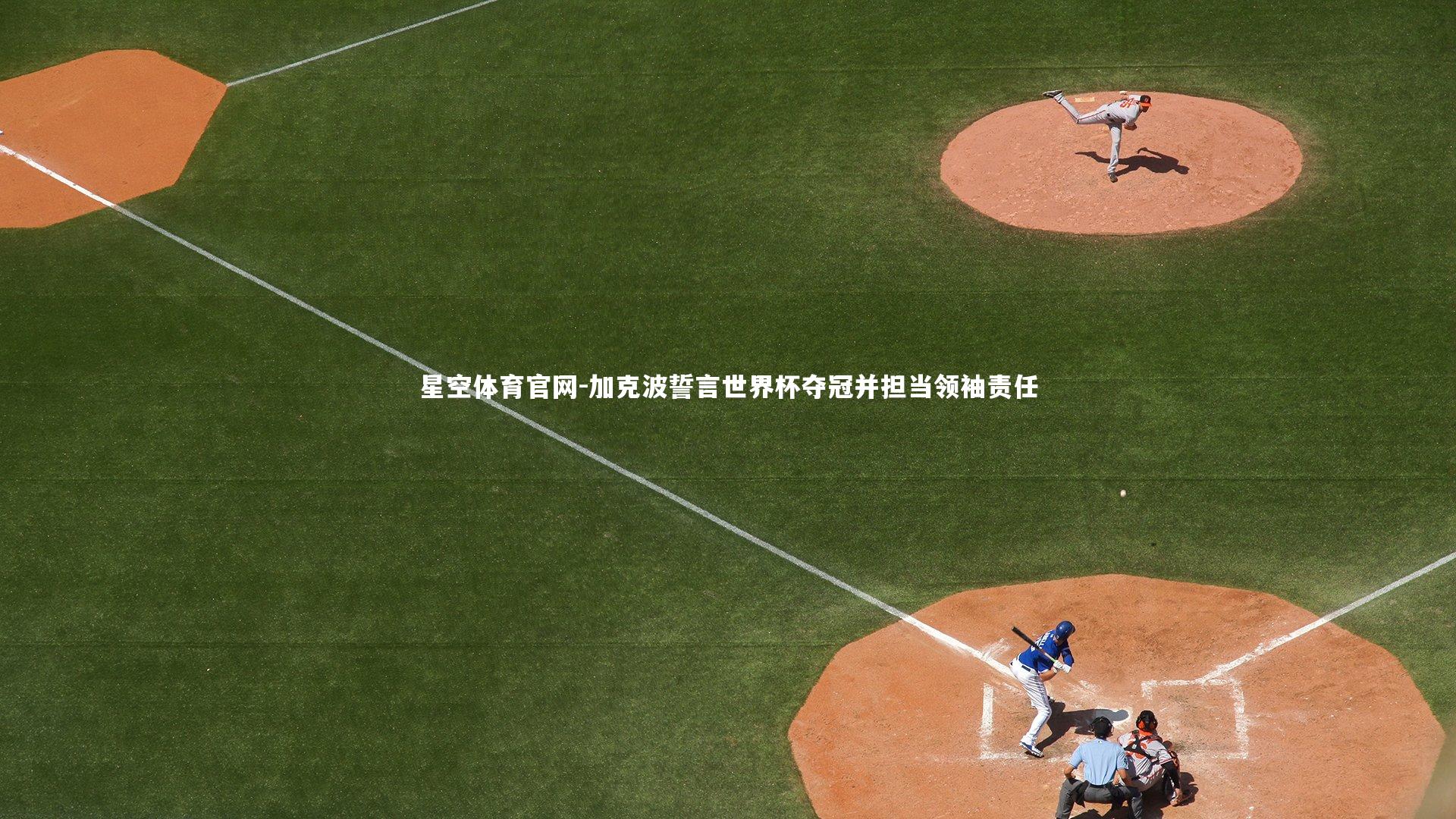 加克波誓言世界杯夺冠并担当领袖责任