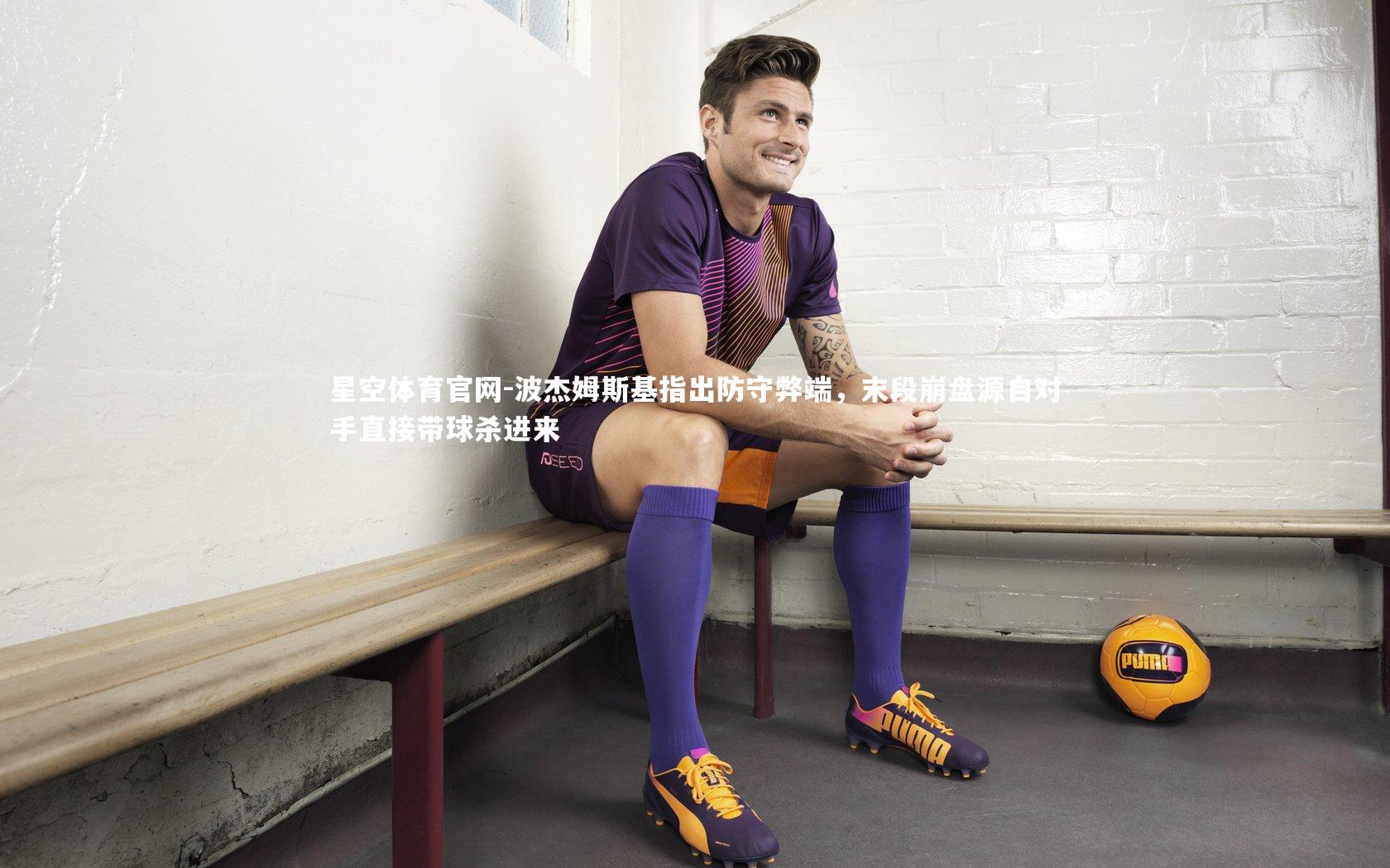 波杰姆斯基指出防守弊端，末段崩盘源自对手直接带球杀进来